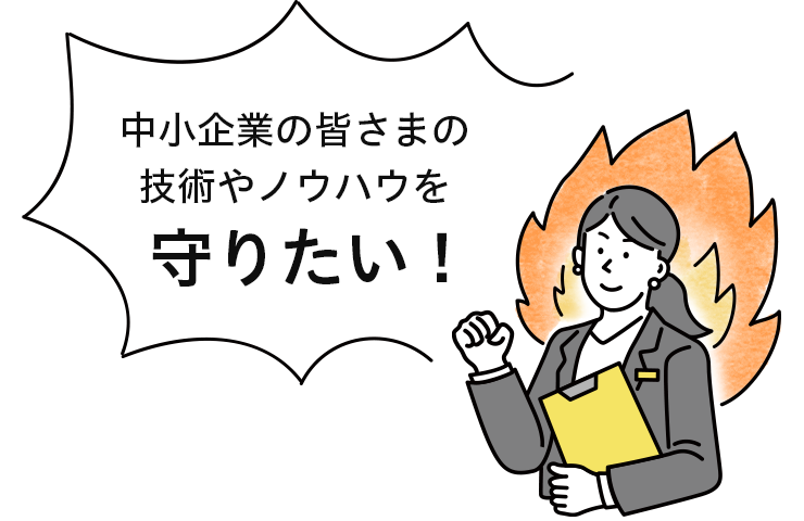 中小企業の皆さまの技術やノウハウを守りたい!